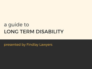 LONG TERM DISABILITY
a guide to
presented by Findlay Lawyers
 