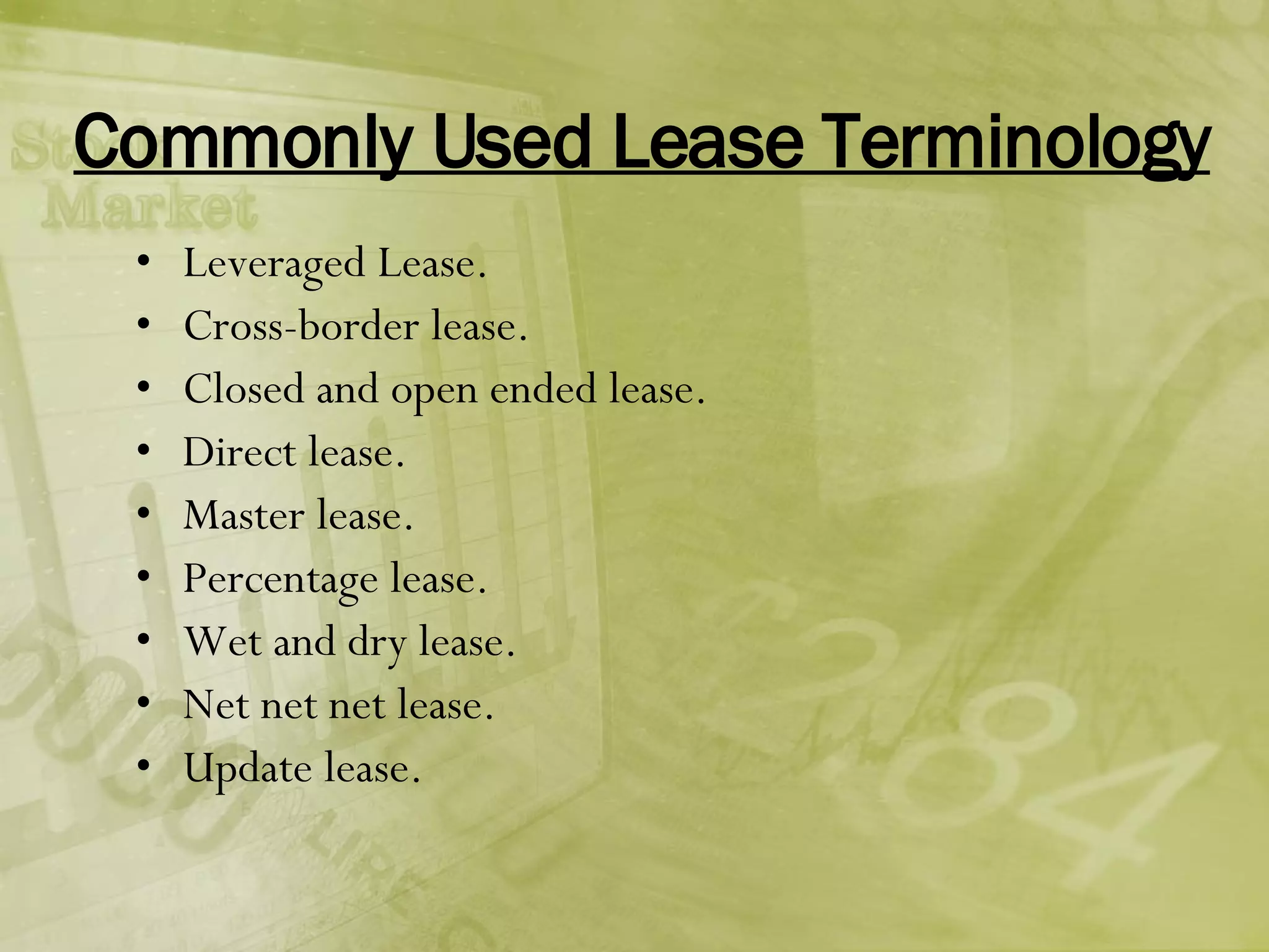 Commonly Used Lease Terminology Leveraged Lease. Cross-border lease. Closed and open ended lease. Direct lease. Master lease. Percentage lease. Wet and dry lease. Net net net lease. Update lease. 