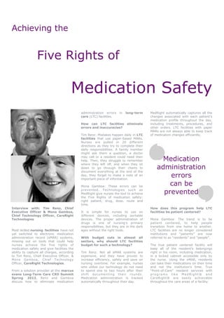 Achieving the


                Five Rights of

                                       Medication Safety
                                            administration errors     in   long-term     MedRight automatically captures all the
                                            care (LTC) facilities.                       changes associated with each patient’s
                                                                                         medication profile throughout the day,
                                            How can LTC facilities         eliminate     including treatments, procedures, and
                                            errors and inaccuracies?                     other orders. LTC facilities with paper
                                                                                         MARs are not always able to keep track
                                            Tim Renz: Mistakes happen daily in LTC       of medication changes efficiently.
                                            facilities that use paper-based MARs.
                                            Nurses are pulled in 20 different
                                            directions as they try to complete their
                                            daily responsibilities. A family member
                                            might ask them a question, a doctor
                                            may call or a resident could need their
                                            help. Then, they struggle to remember              Medication
                                            where they left off, and when they sit
                                            down to go through their charts to
                                            document everything at the end of the
                                                                                             administration
                                            day, they forget to make a note of an
                                            important piece of information.
                                                                                                 errors
                                            Mona Gamboa: These errors can be
                                                                                                 can be
                                            prevented. Technologies such as
                                            MedRight give nurses the tool to achieve           prevented
                                            the Five Rights of medication safety:
                                            right patient, drug, dose, route and
                                            time.
Interview with: Tim Renz, Chief                                                          How does this program help LTC
Executive Officer & Mona Gamboa,            It is simple for nurses to use on            facilities be patient centered?
Chief Technology Officer, CareRight         different devices, including portable
Technologies                                devices. The proper administration of        Mona Gamboa: The trend is to be
                                            drugs is one of nursing’s primary            patient centered, to help people
                                            responsibilities, but they are in the dark   transition from one home to another.
Most skilled nursing facilities have not    ages without the right tools.                LTC facilities are no longer considered
yet switched to electronic medication                                                    institutions and “patients” are now
administration record (eMAR) systems,       With budget cuts in almost all               referred to as “residents” and “people”.
missing out on tools that could help        sectors, why should LTC facilities
nurses achieve the five rights of           budget for such a technology?                The true patient centered facility will
medication safety and give facilities the                                                keep all of the resident’s belongings
ability to capture all charges, according   Tim Renz: Not all eMAR systems are           right in his room, including medication,
to Tim Renz, Chief Executive Officer, &     expensive, and they have proven to           in a locked cabinet accessible only by
Mona Gamboa, Chief Technology               increase efficiency, safety and save on      the nurse. Using the eMAR, residents
Officer, CareRight Technologies.            nursing overtime. For example, nurses        can take their medications on their time
                                            who utilize our technology do not need       and not the institution’s time. True
From a solution provider at the marcus      to spend one to two hours after their        “Point-of-Care” resident services with
evans Long-Term Care CXO Summit             shift documenting their rounds.              programs like MedRight® and
Spring 2012, Renz and Gamboa                Medication administration is tracked         CareRight® are easily achievable
discuss how to eliminate medication         automatically throughout their day.          throughout the care areas of a facility.
 