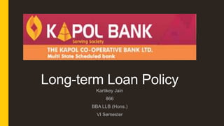 Long-term Loan Policy
Kartikey Jain
866
BBA LLB (Hons.)
VI Semester
 