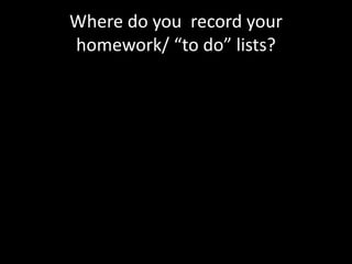 Where do you record your
homework/ “to do” lists?
 