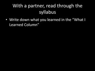 With a partner, read through the
syllabus
• Write down what you learned in the “What I
Learned Column”
 