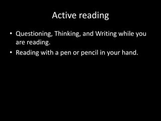 Active reading
• Questioning, Thinking, and Writing while you
are reading.
• Reading with a pen or pencil in your hand.
 
