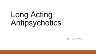 Long Acting
Antipsychotics
- JEET NADPARA.
 