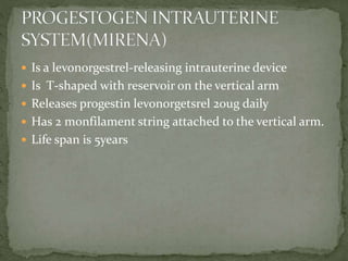  Is a levonorgestrel-releasing intrauterine device
 Is T-shaped with reservoir on the vertical arm
 Releases progestin levonorgetsrel 20ug daily
 Has 2 monfilament string attached to the vertical arm.
 Life span is 5years
 