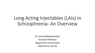 Long Acting Injectables (LAIs) in
Schizophrenia- An Overview
Dr. Sumesh Balachandran
Assistant Professor
Department of Psychiatry
GMC Kannur, Kerala
 