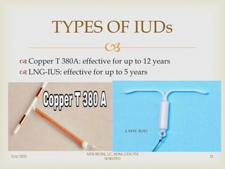 
 Copper T 380A: effective for up to 12 years
 LNG-IUS: effective for up to 5 years
3/6/2023
NDUBUISI, I.C. SOM, UDUTH
SOKOTO
21
TYPES OF IUDs
 