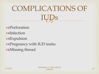 
Perforation
Infection
Expulsion
Pregnancy with IUD insitu
Missing thread
3/6/2023
NDUBUISI, I.C. SOM, UDUTH
SOKOTO
28
COMPLICATIONS OF
IUDs
 