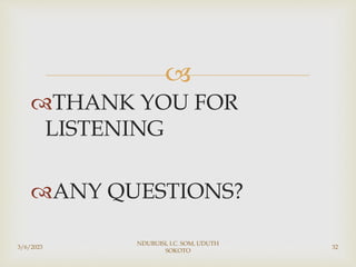 
THANK YOU FOR
LISTENING
ANY QUESTIONS?
3/6/2023
NDUBUISI, I.C. SOM, UDUTH
SOKOTO
32
 