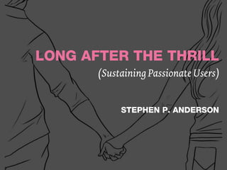 LONG AFTER THE THRILL
       (Sustaining Passionate Users)


            STEPHEN P. ANDERSON
 