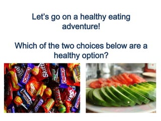 Let’s go on a healthy eating
adventure!
Which of the two choices below are a
healthy option?
 