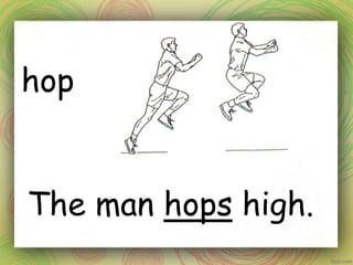 hop
The man hops high.
 
