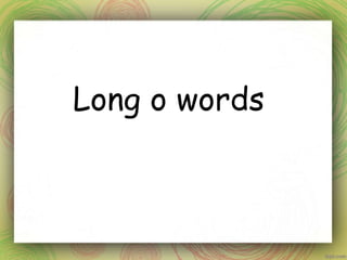 Long o words
 