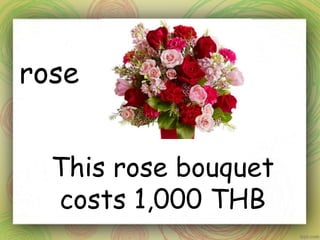 rose
This rose bouquet
costs 1,000 THB
 