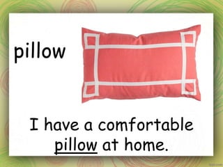 pillow
I have a comfortable
pillow at home.
 