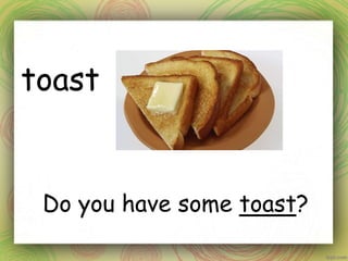 toast
Do you have some toast?
 
