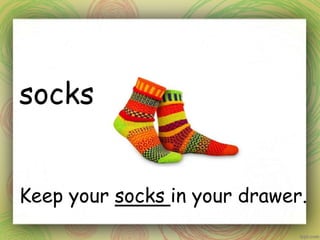 socks
Keep your socks in your drawer.
 