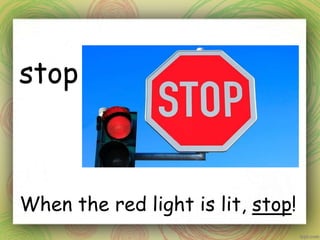 stop
When the red light is lit, stop!
 