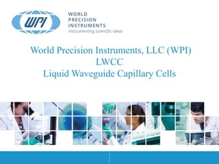 Company ConfidentialCompany Confidential
World Precision Instruments, LLC (WPI)
LWCC
Liquid Waveguide Capillary Cells
 