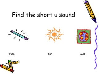 Find the short u sound
Fuse Sun Map