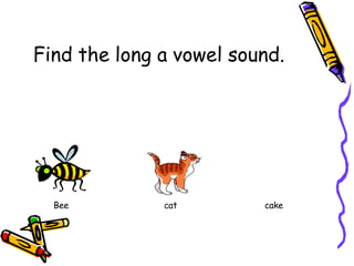 Find the long a vowel sound.
Bee cat cake