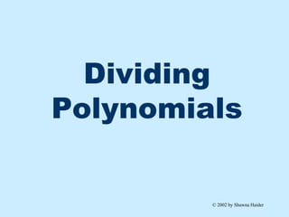 Dividing Polynomials © 2002 by Shawna Haider 
