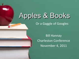 Apples & Books Or a Gaggle of Googles Bill Hannay Charleston Conference November 4, 2011 