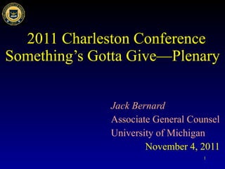 2011 Charleston Conference Something’s Gotta Give—Plenary Jack Bernard Associate General Counsel University of Michigan November 4, 2011 