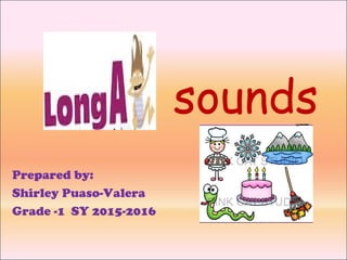 sounds
Prepared by:
Shirley Puaso-Valera
Grade -1 SY 2015-2016
 