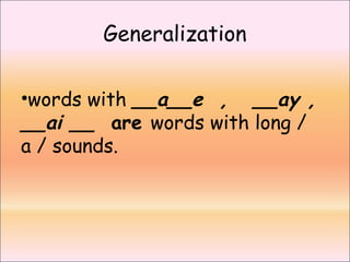 Generalization
•words with __a__e , __ay ,
__ai __ are words with long /
a / sounds.