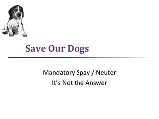 Save Our Dogs
Mandatory Spay / Neuter
It’s Not the Answer
 