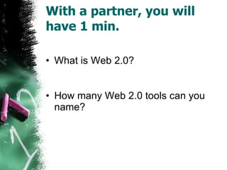 With a partner, you will have 1 min.   What is Web 2.0? How many Web 2.0 tools can you name? 