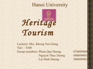 Heritage Tourism Lecturer: Mrs. Khong Yen Giang Tut1 – Tr08 Group members: Pham Que Duong  0706090009   Nguyen Thuy Duong  0806090011   Lai Dinh Duong  0806090013 Hanoi University 