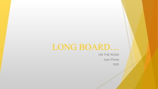 LONG BOARD…
ON THE ROAD
Juan Flores
1002
 