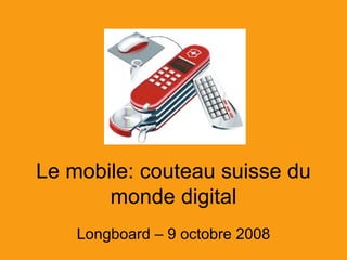 Le mobile: couteau suisse du monde digital 
Longboard – 9 octobre 2008  