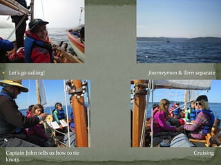  Let’s go sailing! Journeyman & Tern separate
Captain John tells us how to tie
knots
Cruising
 
