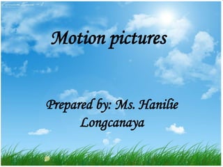 Motion pictures


Prepared by: Ms. Hanilie
      Longcanaya
 