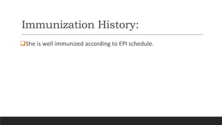 Immunization History:
She is well immunized according to EPI schedule.
 