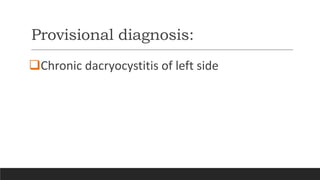 Provisional diagnosis:
Chronic dacryocystitis of left side
 