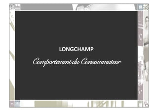 LONGCHAMP	
  

Comportement du Consommateur!
 