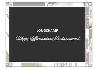 LONGCHAMP	
  

Ciblage, Différenciation, Positionnement!
 