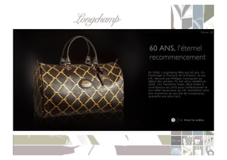 Longchamp!
POIDS	
  DES	
  NOUVELLES	
  TECHNOLOGIES	
  &	
  NOUVELLES	
  FORMES	
  DE	
  CONSOMMATION	
  

      Le	
  E-­‐commerce	
  

       	
  Le	
  nom	
  –	
  Longchamp	
  –	
  et	
  le	
  logo	
  –	
  un	
  pur	
  sang	
  monté	
  et	
  lancé	
  au	
  galop	
  –	
  est	
  choisit	
  par	
  Jean	
  
           Cassegrain	
  en	
  référence	
  au	
  champ	
  de	
  course	
  de	
  l’ouest	
  parisien.	
  A	
  la	
  fois	
  chic	
  et	
  prononçable	
  dans	
  
           toutes	
  les	
  langues.	
  
 