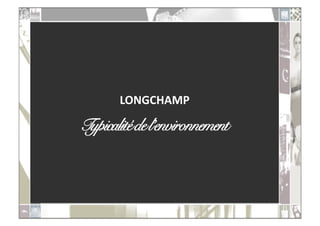 LONGCHAMP	
  

Typicalité de l’environnement!
 