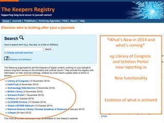 … to discover who is looking after what
*New in 2014*
Library of Congress
and Scholars Portal
now reporting in
*What’s New in 2014 and
what’s coming*
eg Library of Congress
and Scholars Portal
now reporting in
New functionality
Evidence of what is archived
 