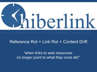 Reference Rot = Link Rot + Content Drift
“when links to web resources
no longer point to what they once did”
Investigating Reference Rot in Web-Based Scholarly Communication
 
