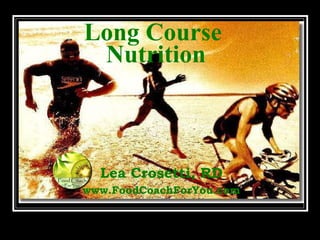 Long Course  Nutrition Lea Crosetti, RD www.FoodCoachForYou.com © Food Coach For You 