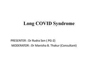 Long COVID Syndrome
PRESENTER : Dr Rudra Sen ( PG-2)
MODERATOR : Dr Manisha B. Thakur (Consultant)
 