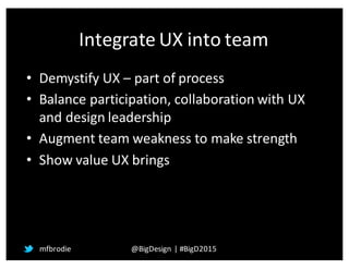 Integrate	
  UX	
  into	
  team
• Demystify	
  UX	
  – part	
  of	
  process
• Balance	
  participation,	
  collaboration	...