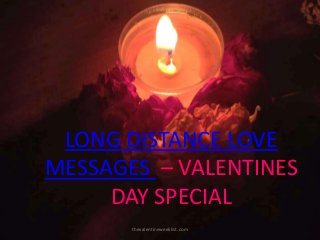 LONG DISTANCE LOVE
MESSAGES – VALENTINES
DAY SPECIAL
thevalentineweeklist.com
 