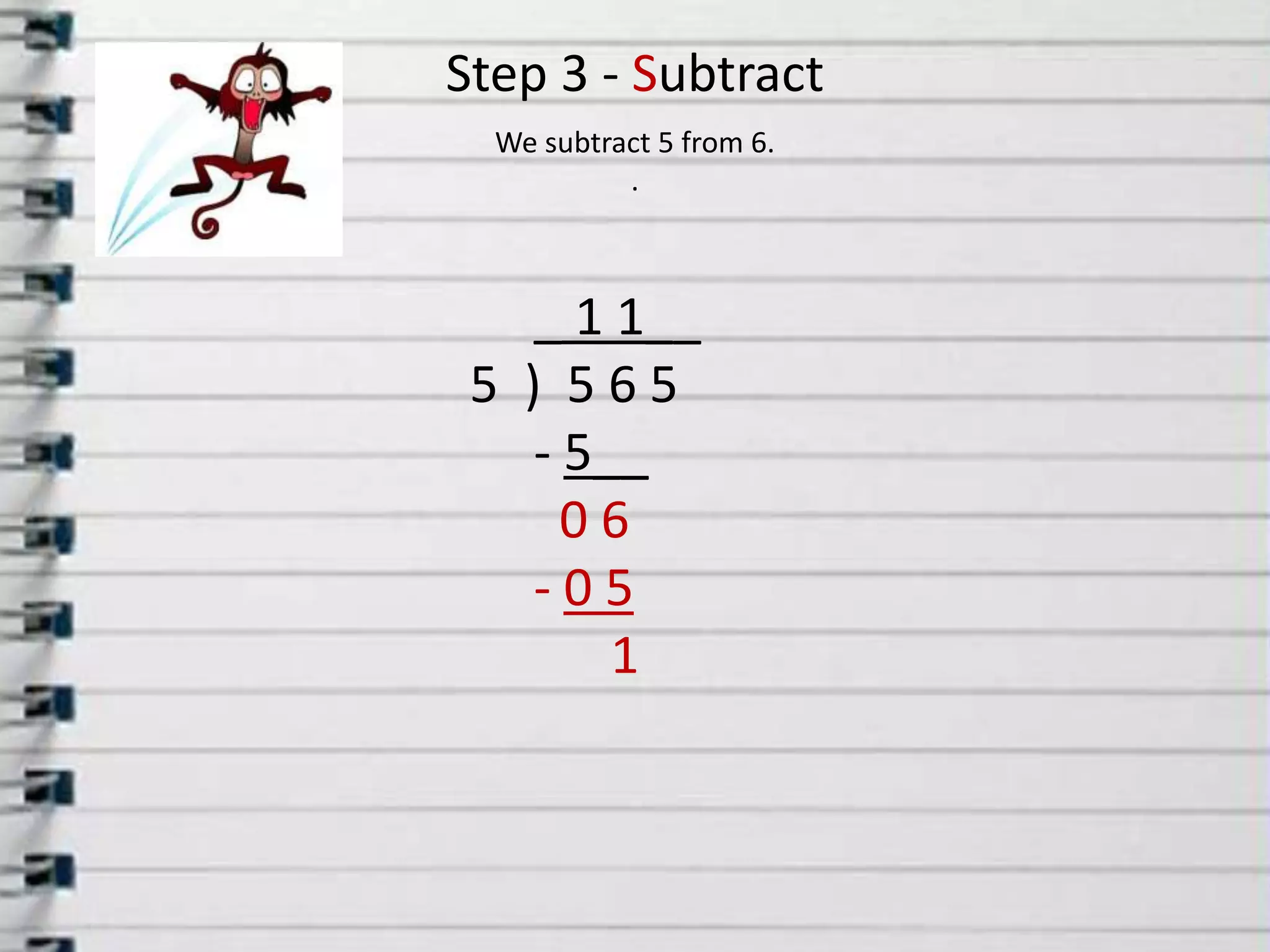 Step 3 - SubtractWe subtract 5 from 6..      _1 1__ 5  )  5 6 5      - 5__ 06- 0 5           1